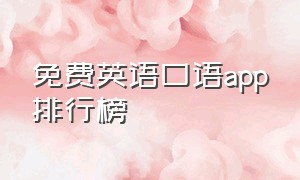 免费英语口语app排行榜（免费英语口语app排行榜）