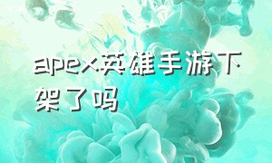 apex英雄手游下架了吗