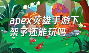 apex英雄手游下架了还能玩吗