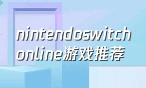 nintendoswitchonline游戏推荐（nintendo switchonline）
