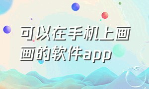 可以在手机上画画的软件app