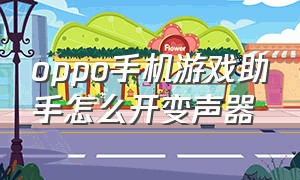 oppo手机游戏助手怎么开变声器（oppo如何打开游戏助手变声器）