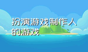 扮演游戏制作人的游戏