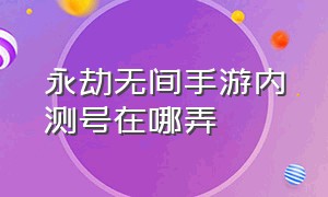 永劫无间手游内测号在哪弄