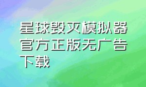 星球毁灭模拟器官方正版无广告下载（星球毁灭模拟器最新版本如何下载）