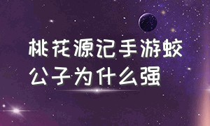 桃花源记手游蛟公子为什么强