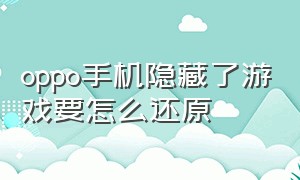 oppo手机隐藏了游戏要怎么还原