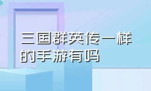 三国群英传一样的手游有吗