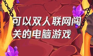 可以双人联网闯关的电脑游戏（可以双人联网闯关的电脑游戏推荐）