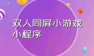 双人同屏小游戏小程序