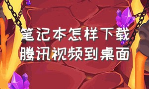 笔记本怎样下载腾讯视频到桌面