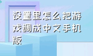 设置里怎么把游戏调成中文手机版