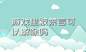 游戏里被禁言可以解除吗（游戏被禁言了简单一招解除）