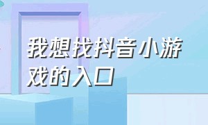 我想找抖音小游戏的入口