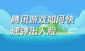 腾讯游戏如何快速弹出人脸