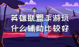 英雄联盟手游玩什么辅助比较好