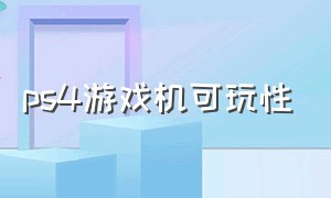 ps4游戏机可玩性（ps4游戏机）
