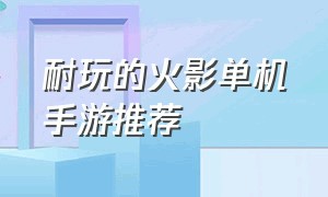 耐玩的火影单机手游推荐