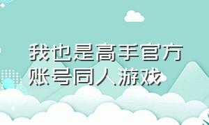 我也是高手官方账号同人游戏（我也是高手下载安装）