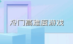 冷门高难度游戏（冷门高难度游戏排行榜）