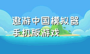 遨游中国模拟器手机版游戏（遨游中国模拟器破解版下载）