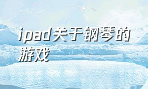 ipad关于钢琴的游戏（ipad弹钢琴游戏叫什么）