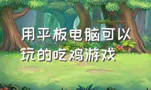 用平板电脑可以玩的吃鸡游戏