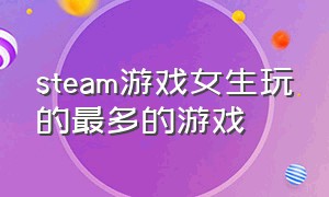 steam游戏女生玩的最多的游戏