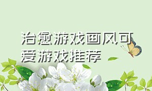 治愈游戏画风可爱游戏推荐