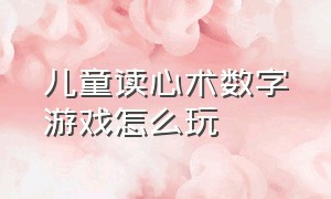 儿童读心术数字游戏怎么玩（儿童扑克牌游戏怎么玩）