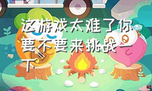 这游戏太难了你要不要来挑战一下