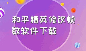 和平精英修改帧数软件下载（和平精英修改帧数软件下载教程）