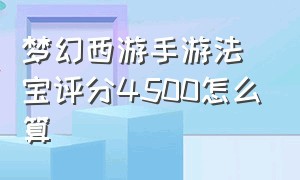 梦幻西游手游法宝评分4500怎么算