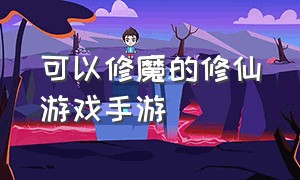 可以修魔的修仙游戏手游