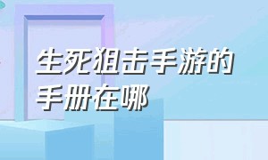 生死狙击手游的手册在哪（生死狙击手游破解版下载）