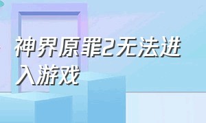 神界原罪2无法进入游戏