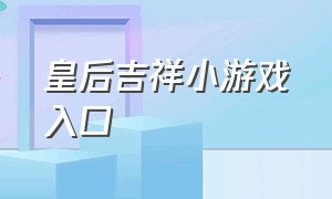 皇后吉祥小游戏入口