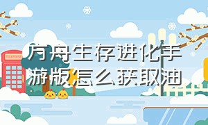 方舟生存进化手游版怎么获取油