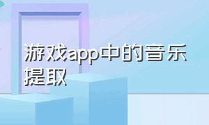 游戏app中的音乐提取