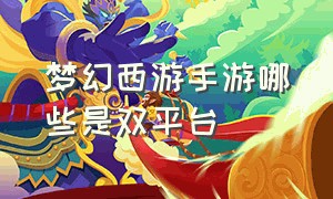 梦幻西游手游哪些是双平台（梦幻西游手游网易官方正版）