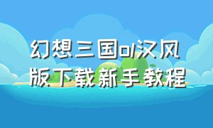 幻想三国ol汉风版下载新手教程