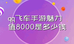 qq飞车手游魅力值8000是多少钱（qq飞车手游1万魅力值花了多少钱）