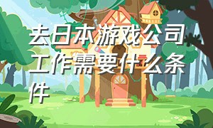 去日本游戏公司工作需要什么条件