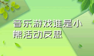 音乐游戏谁是小熊活动反思