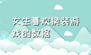 女生喜欢换装游戏的数据