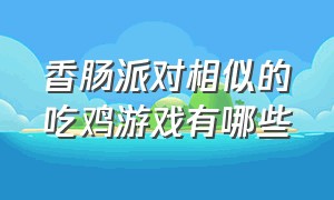 香肠派对相似的吃鸡游戏有哪些