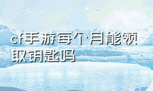 cf手游每个月能领取钥匙吗