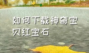 如何下载神奇宝贝红宝石（神奇宝贝怎么下载官方版）