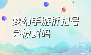 梦幻手游折扣号会被封吗