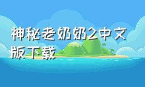 神秘老奶奶2中文版下载（奶奶汉化版无敌版下载）